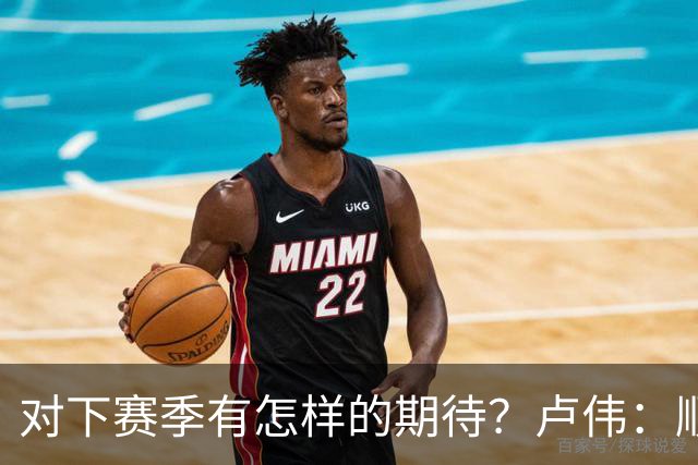 对下赛季有怎样的期待？卢伟：顺其自然 我们还有很大提升空间